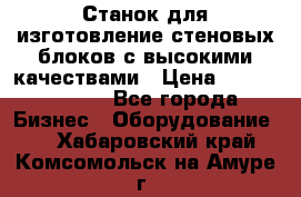  Станок для изготовление стеновых блоков с высокими качествами › Цена ­ 311 592 799 - Все города Бизнес » Оборудование   . Хабаровский край,Комсомольск-на-Амуре г.